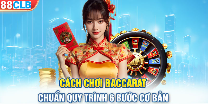 Cách chơi Baccarat chuẩn quy trình 6 bước cơ bản