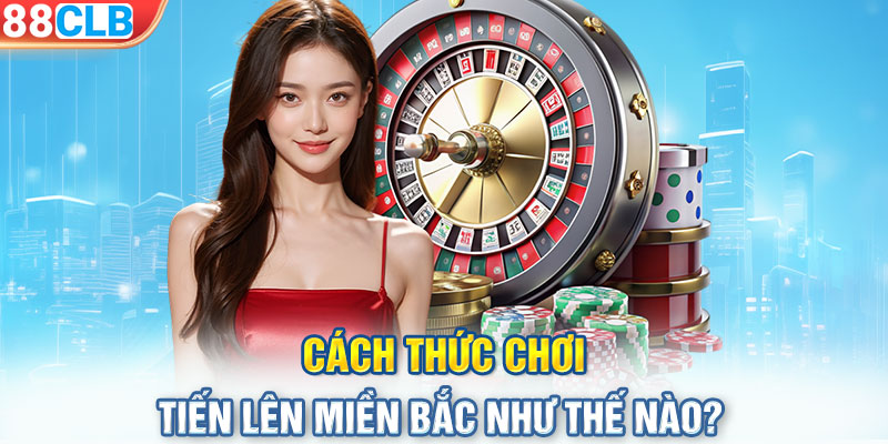 Cách thức chơi tiến lên miền Bắc như thế nào?