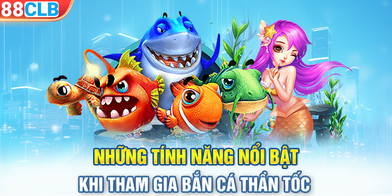 Những tính năng nổi bật khi tham gia bắn cá thần tốc