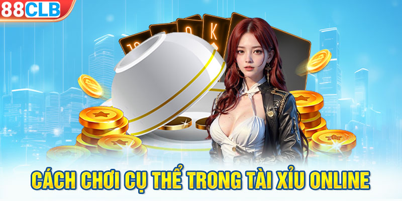 Cách chơi cụ thể trong Tài Xỉu online